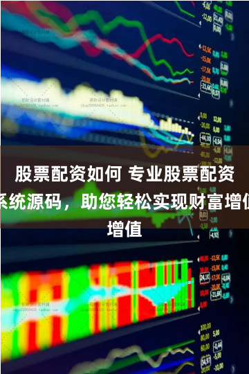 股票配资如何 专业股票配资系统源码，助您轻松实现财富增值