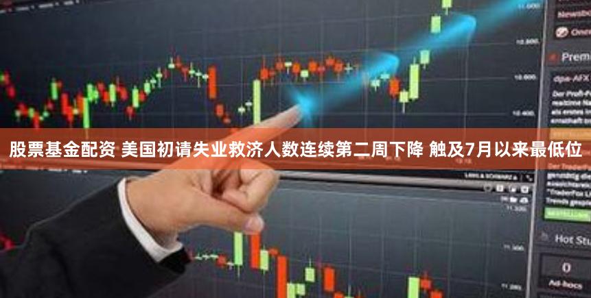 股票基金配资 美国初请失业救济人数连续第二周下降 触及7月以来最低位