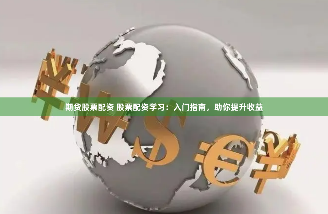 期货股票配资 股票配资学习：入门指南，助你提升收益