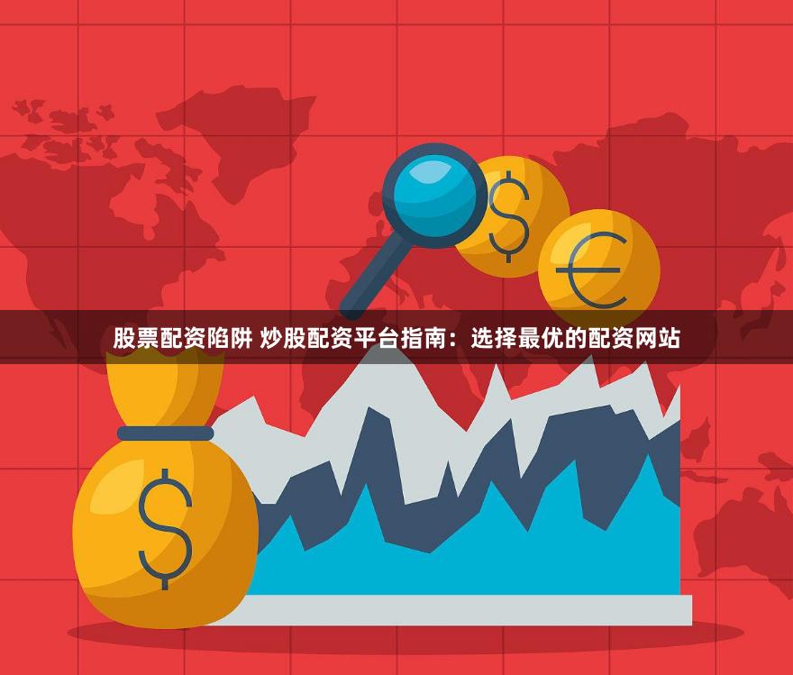 股票配资陷阱 炒股配资平台指南：选择最优的配资网站