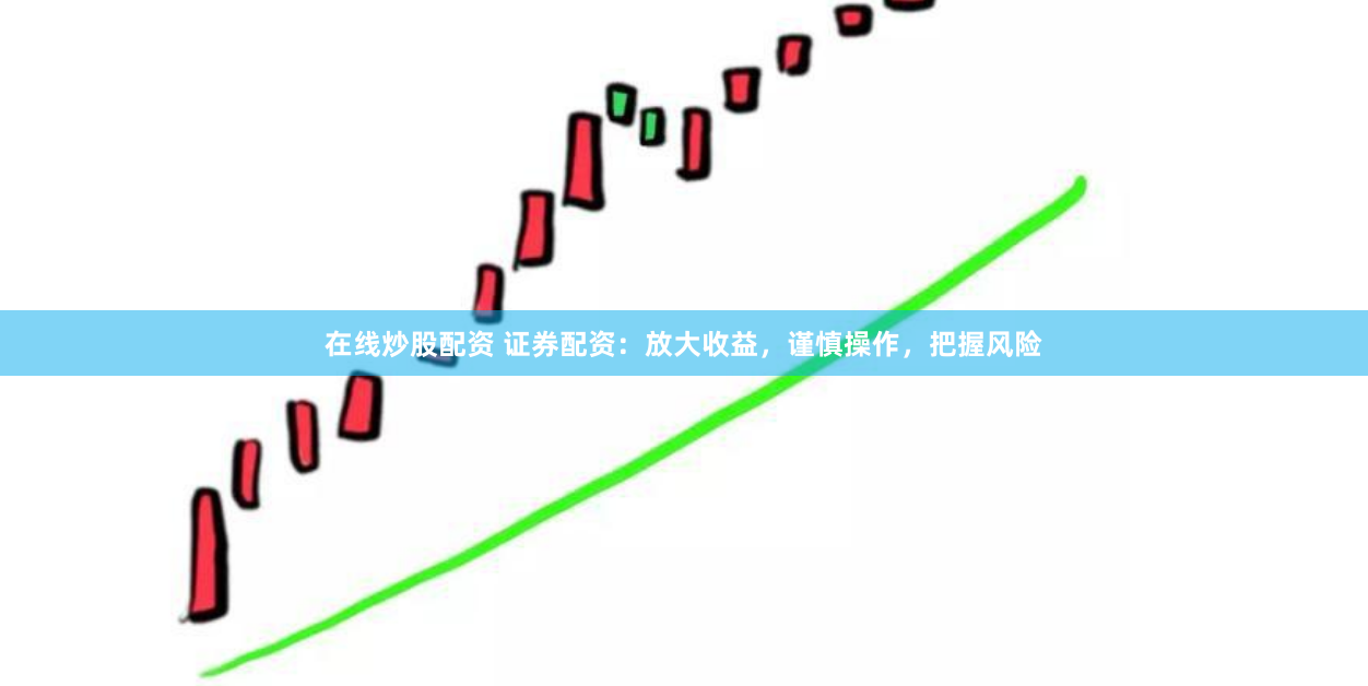 在线炒股配资 证券配资：放大收益，谨慎操作，把握风险
