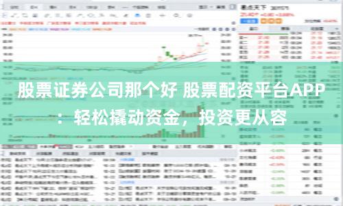 股票证券公司那个好 股票配资平台APP：轻松撬动资金，投资更从容