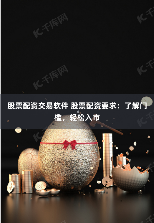 股票配资交易软件 股票配资要求：了解门槛，轻松入市