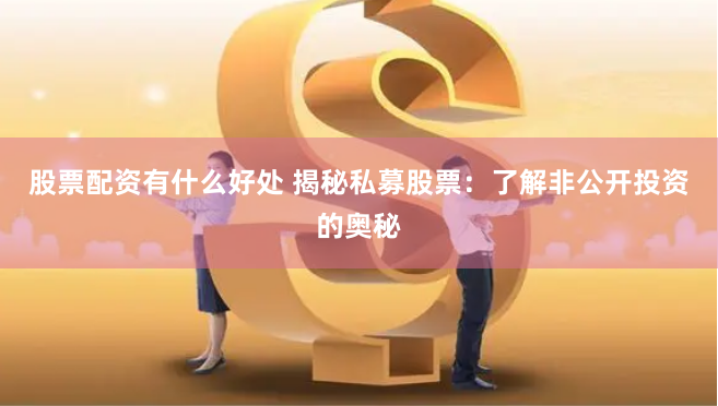 股票配资有什么好处 揭秘私募股票：了解非公开投资的奥秘