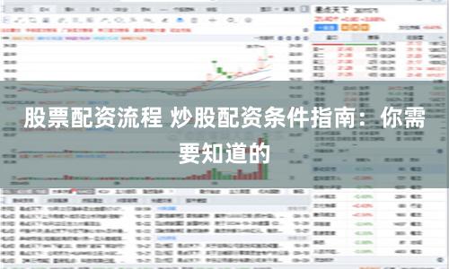 股票配资流程 炒股配资条件指南：你需要知道的