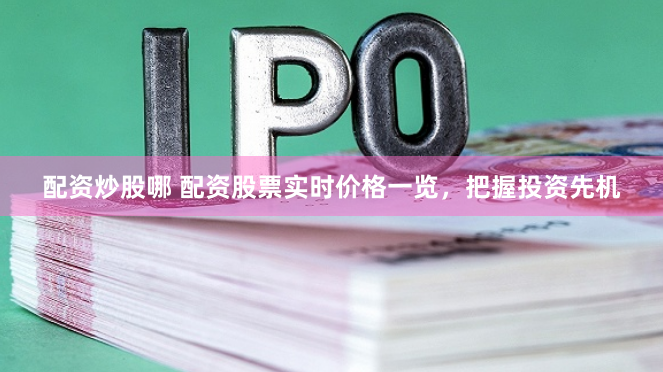 配资炒股哪 配资股票实时价格一览，把握投资先机