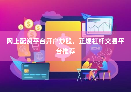 网上配资平台开户炒股，正规杠杆交易平台推荐