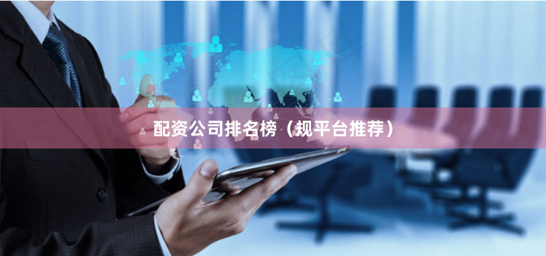 配资公司排名榜（规平台推荐）