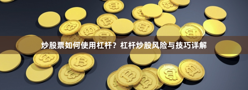 炒股票如何使用杠杆？杠杆炒股风险与技巧详解