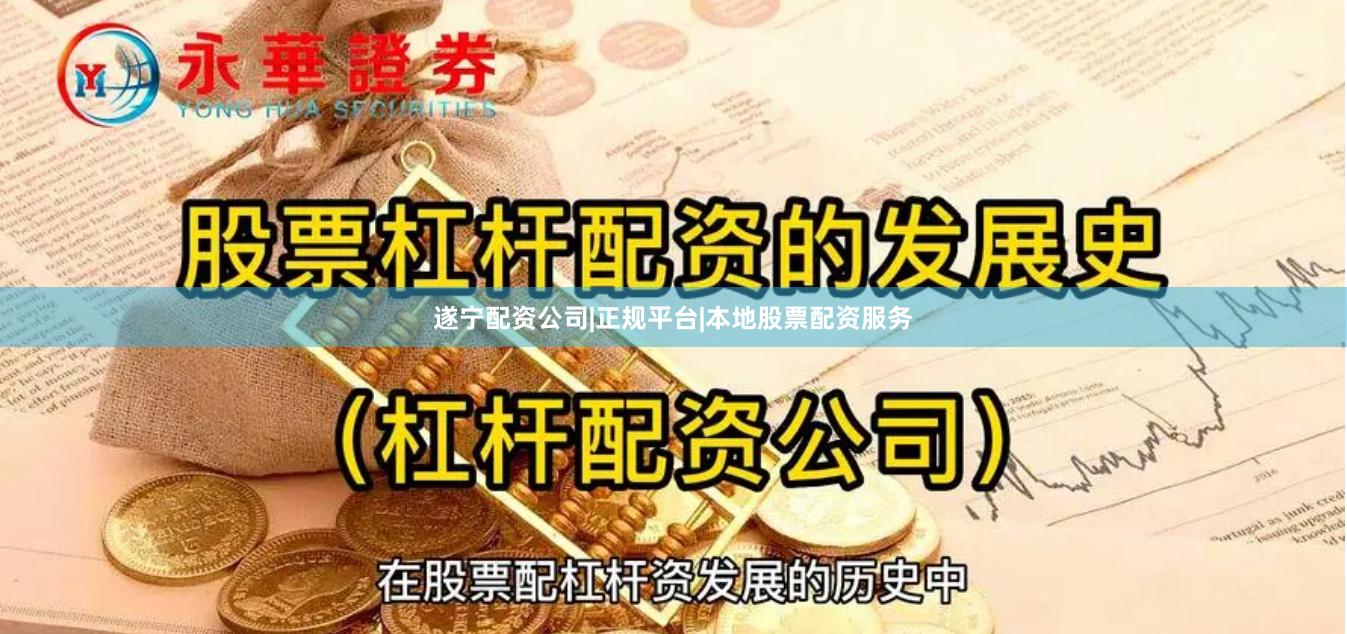 遂宁配资公司|正规平台|本地股票配资服务