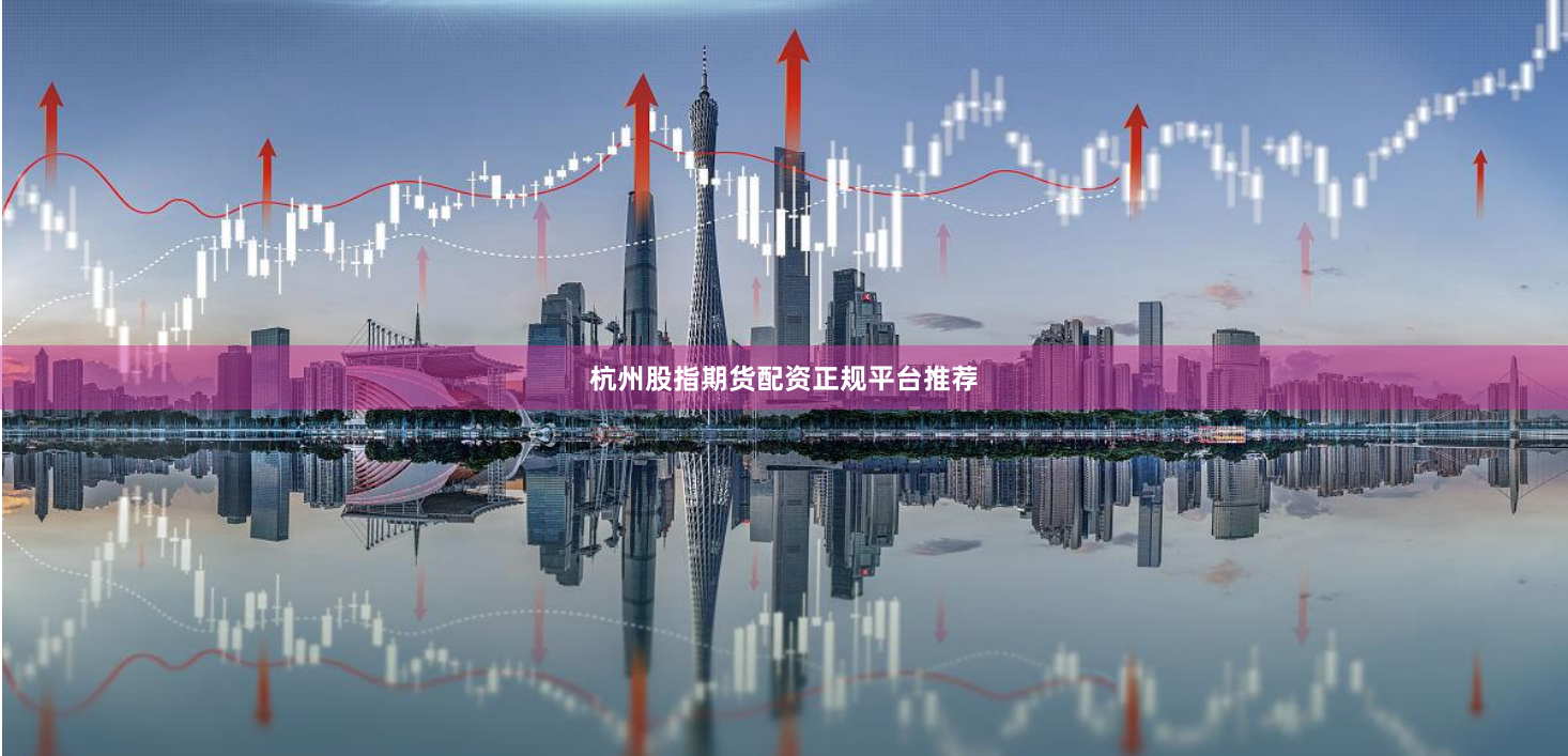 杭州股指期货配资正规平台推荐