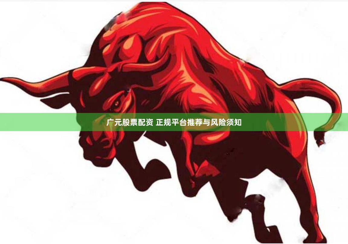 广元股票配资 正规平台推荐与风险须知