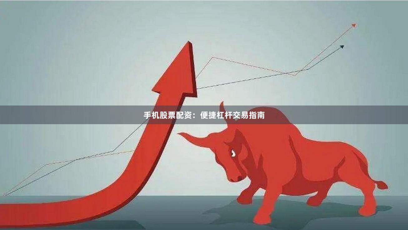 手机股票配资：便捷杠杆交易指南