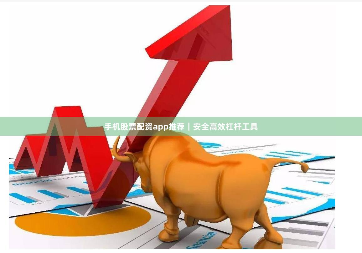 手机股票配资app推荐｜安全高效杠杆工具