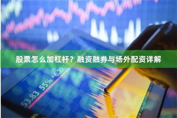 股票怎么加杠杆？融资融券与场外配资详解