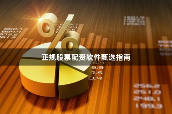 正规股票配资软件甄选指南