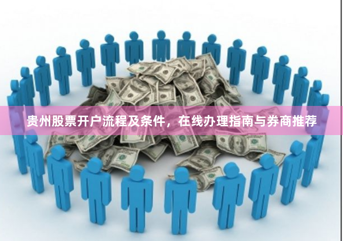 贵州股票开户流程及条件，在线办理指南与券商推荐