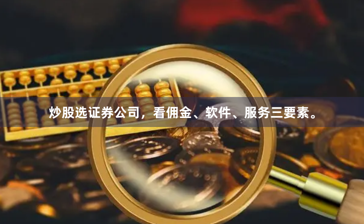 炒股选证券公司，看佣金、软件、服务三要素。
