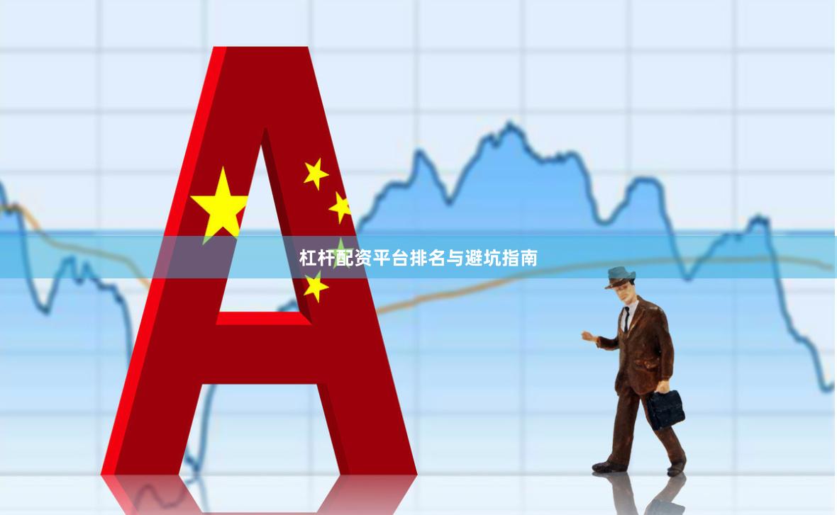 杠杆配资平台排名与避坑指南